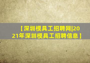 【深圳模具工招聘网|2021年深圳模具工招聘信息】